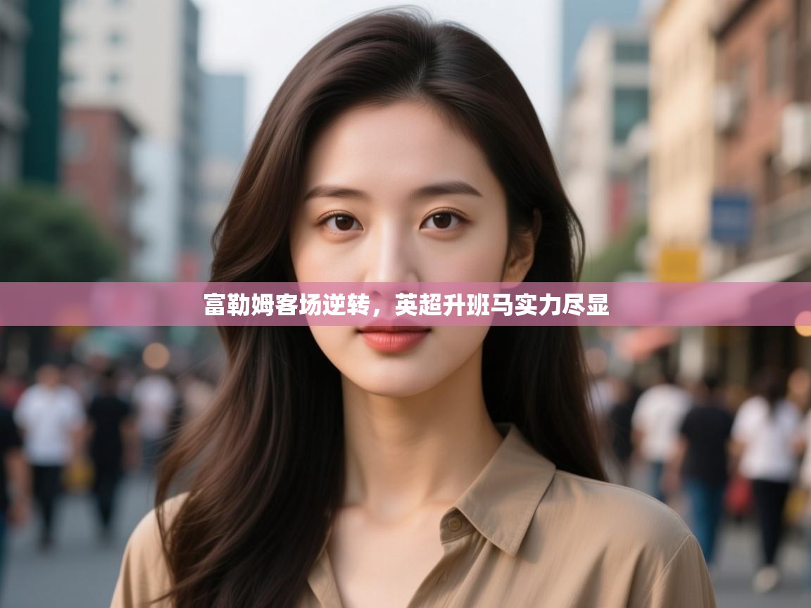 富勒姆客场逆转，英超升班马实力尽显