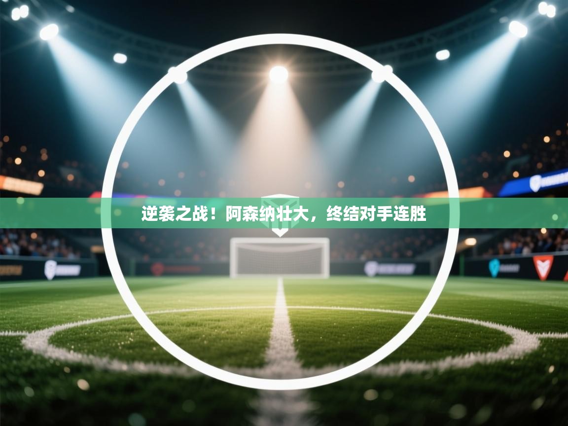 逆袭之战！阿森纳壮大，终结对手连胜  第1张