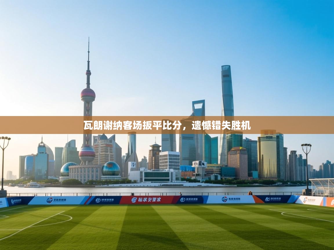 瓦朗谢纳客场扳平比分，遗憾错失胜机