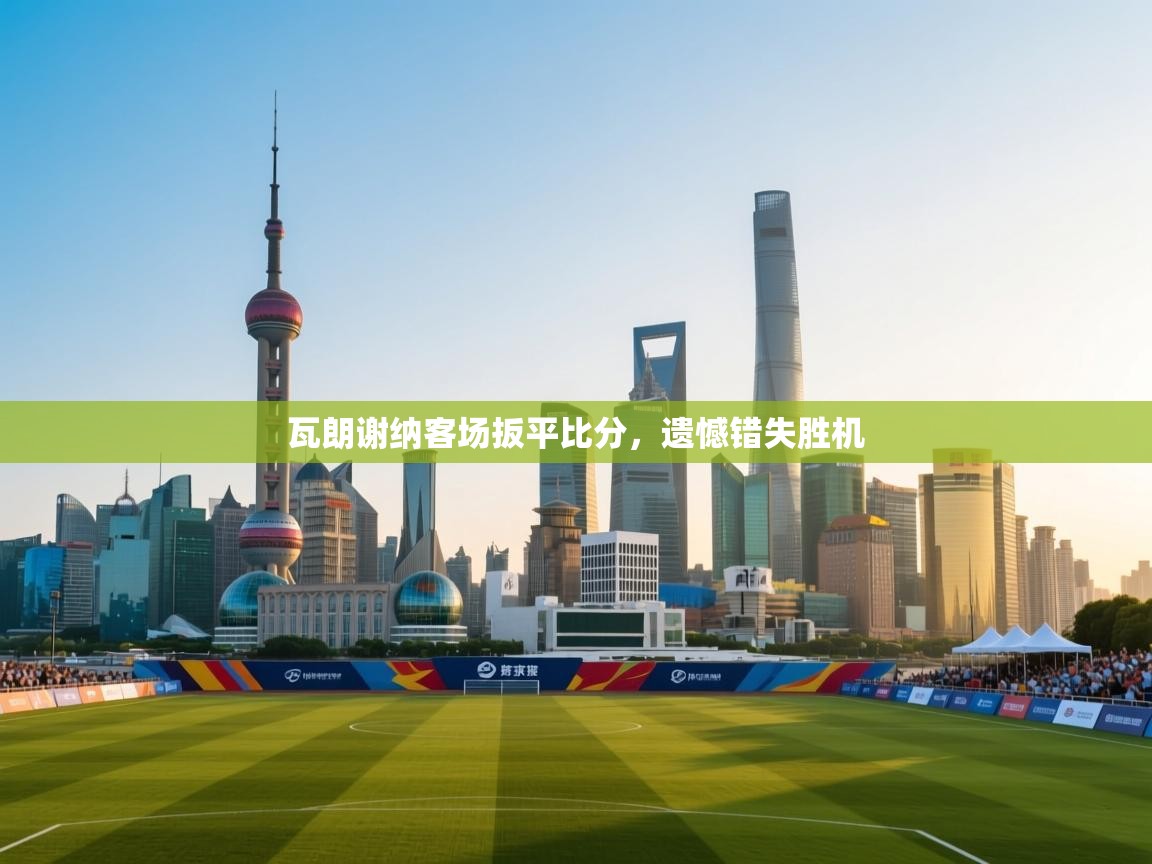 瓦朗谢纳客场扳平比分,遗憾错失胜机 第2张