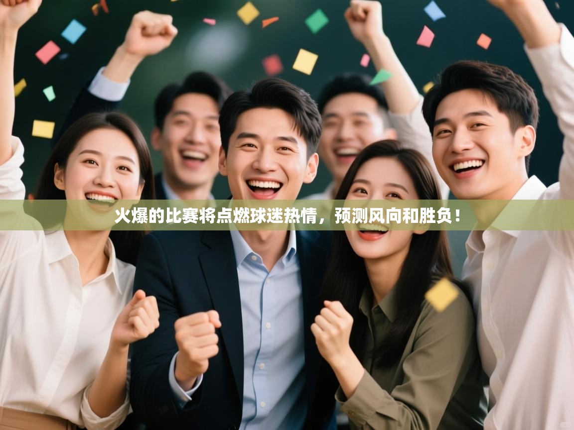火爆的比赛将点燃球迷热情，预测风向和胜负！  第2张