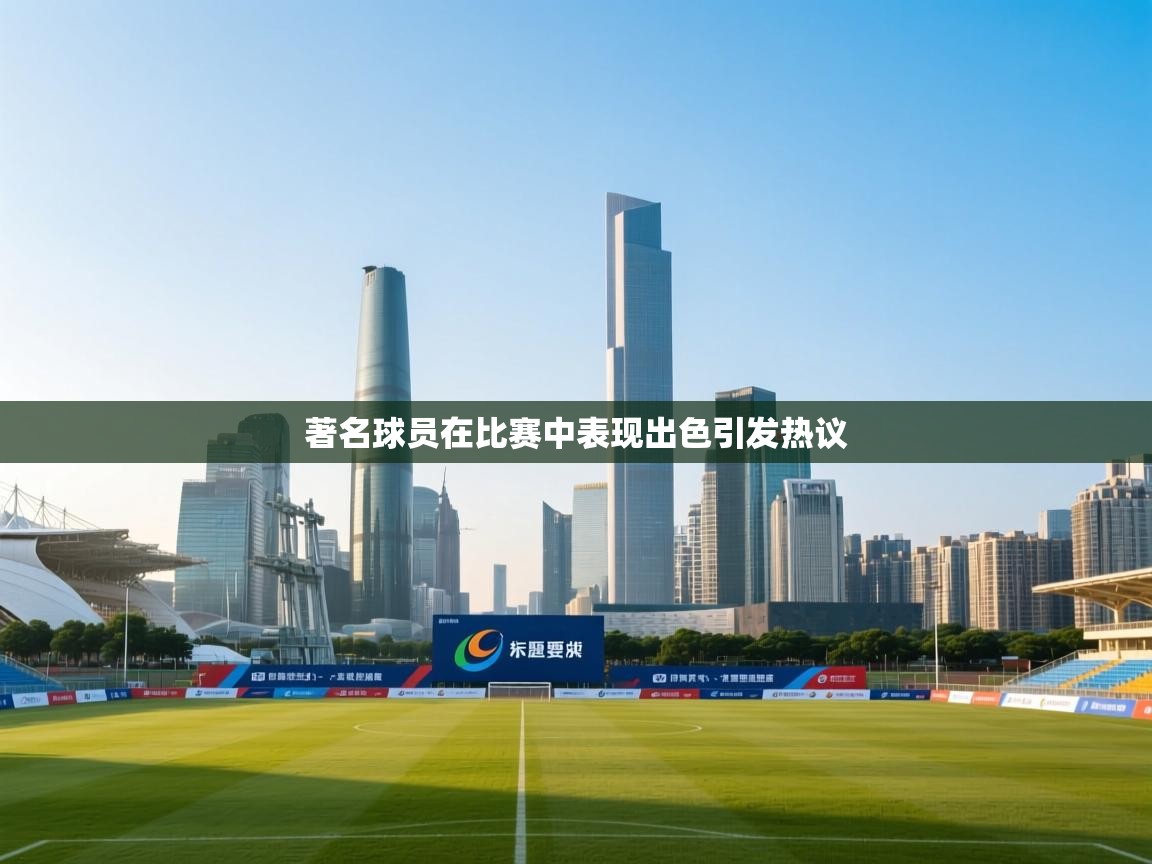 著名球员在比赛中表现出色引发热议