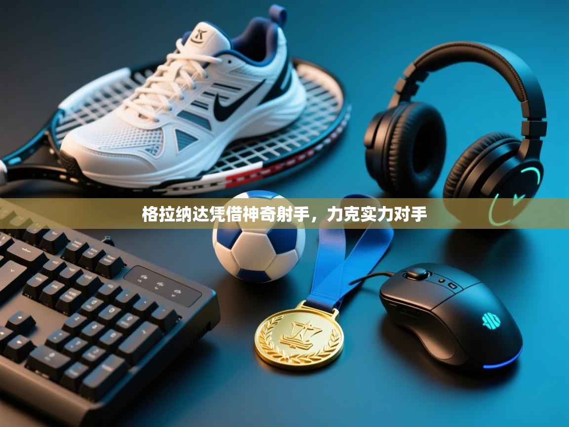 格拉纳达凭借神奇射手,力克实力对手 第2张