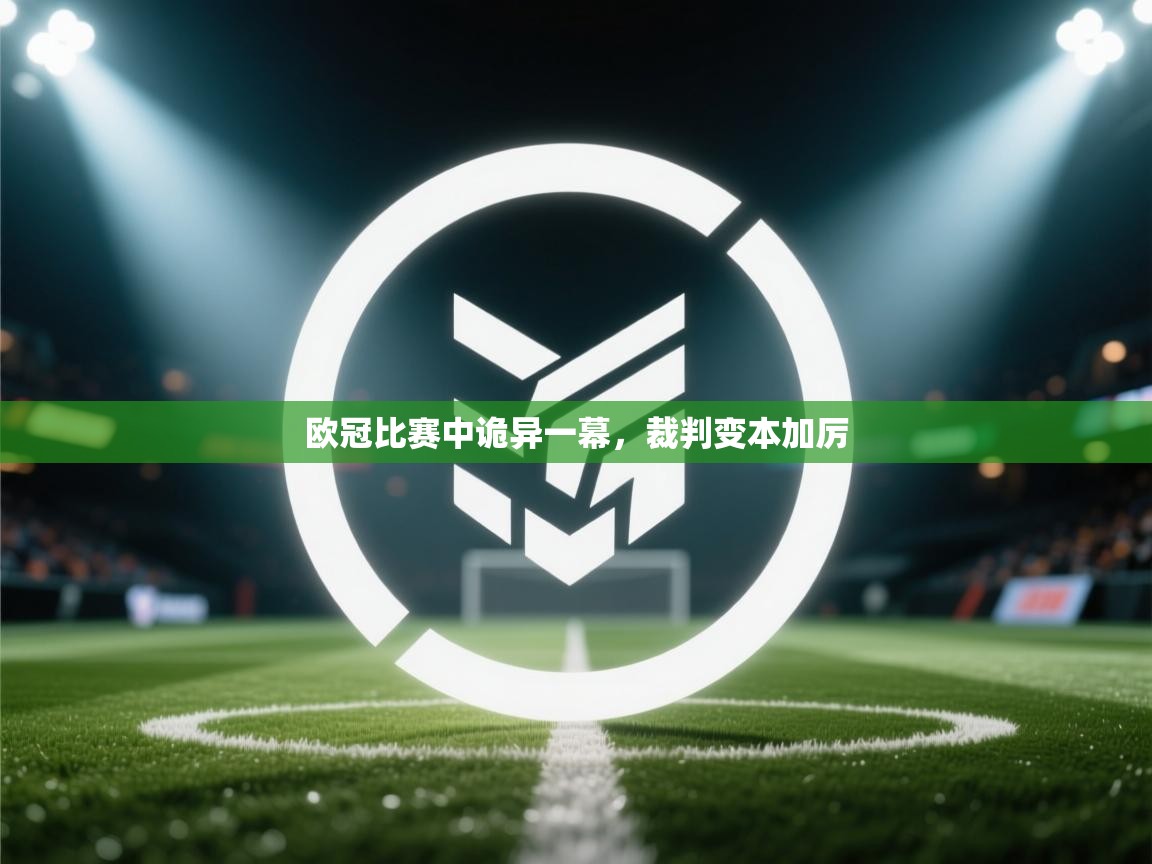 欧冠比赛中诡异一幕，裁判变本加厉  第1张