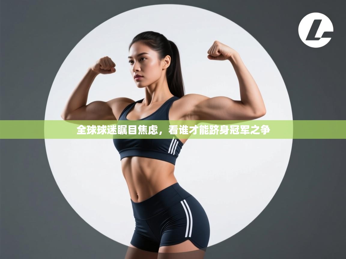 全球球迷瞩目焦虑,看谁才能跻身冠军之争 第1张