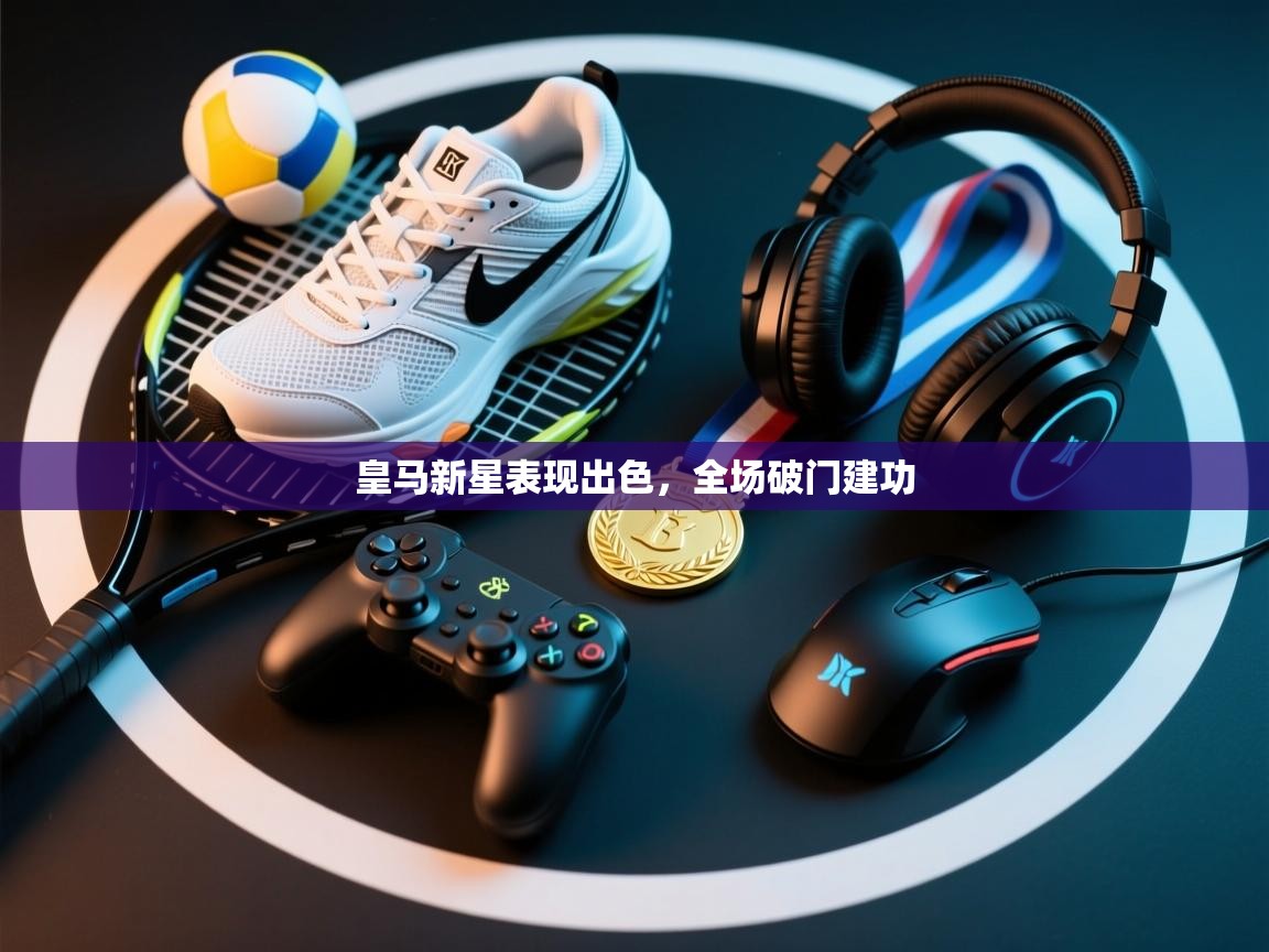 皇马新星表现出色，全场破门建功