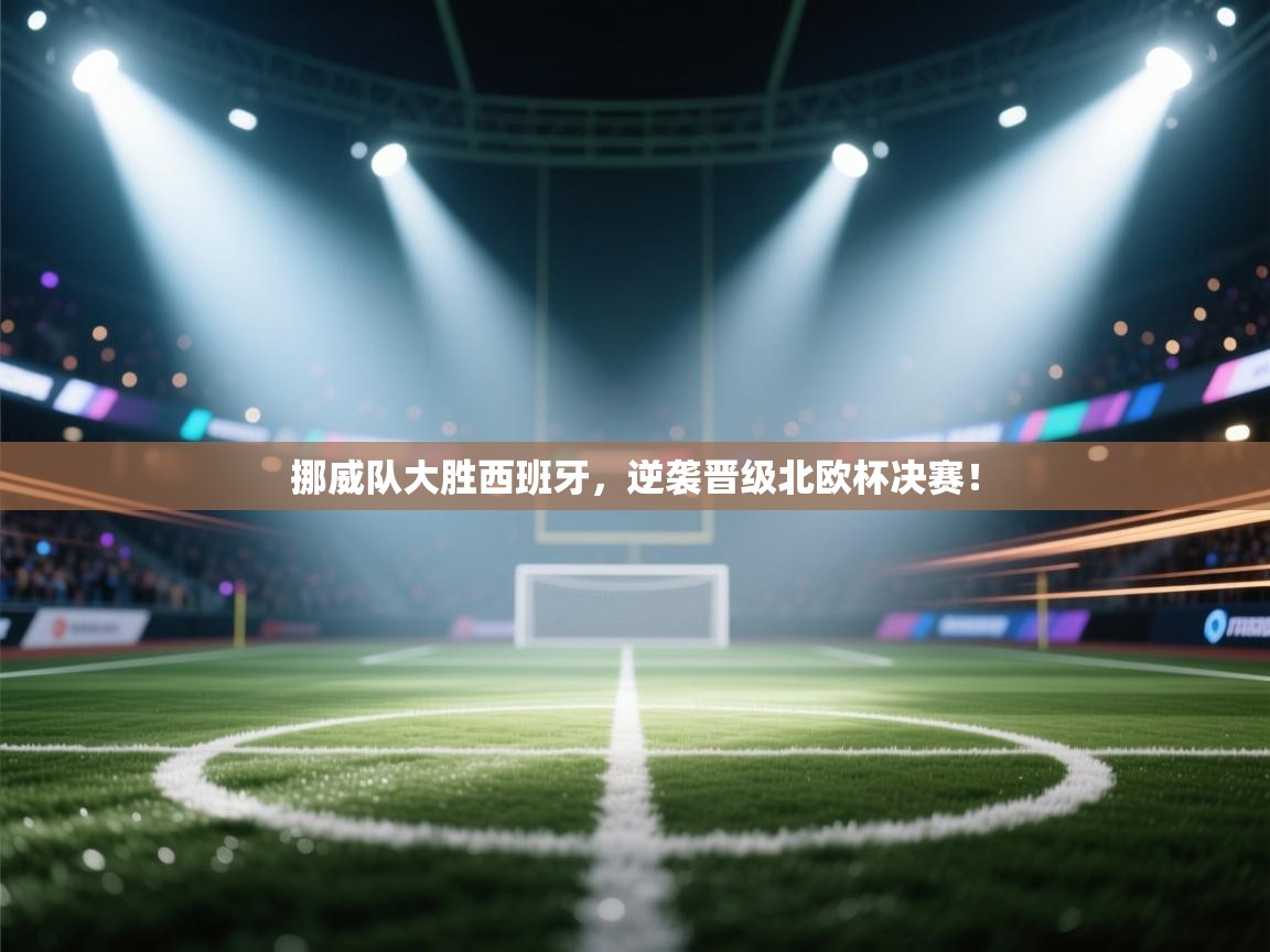 挪威队大胜西班牙，逆袭晋级北欧杯决赛！