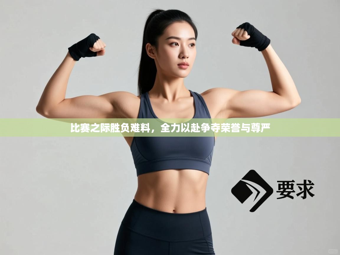 比赛之际胜负难料，全力以赴争夺荣誉与尊严  第2张