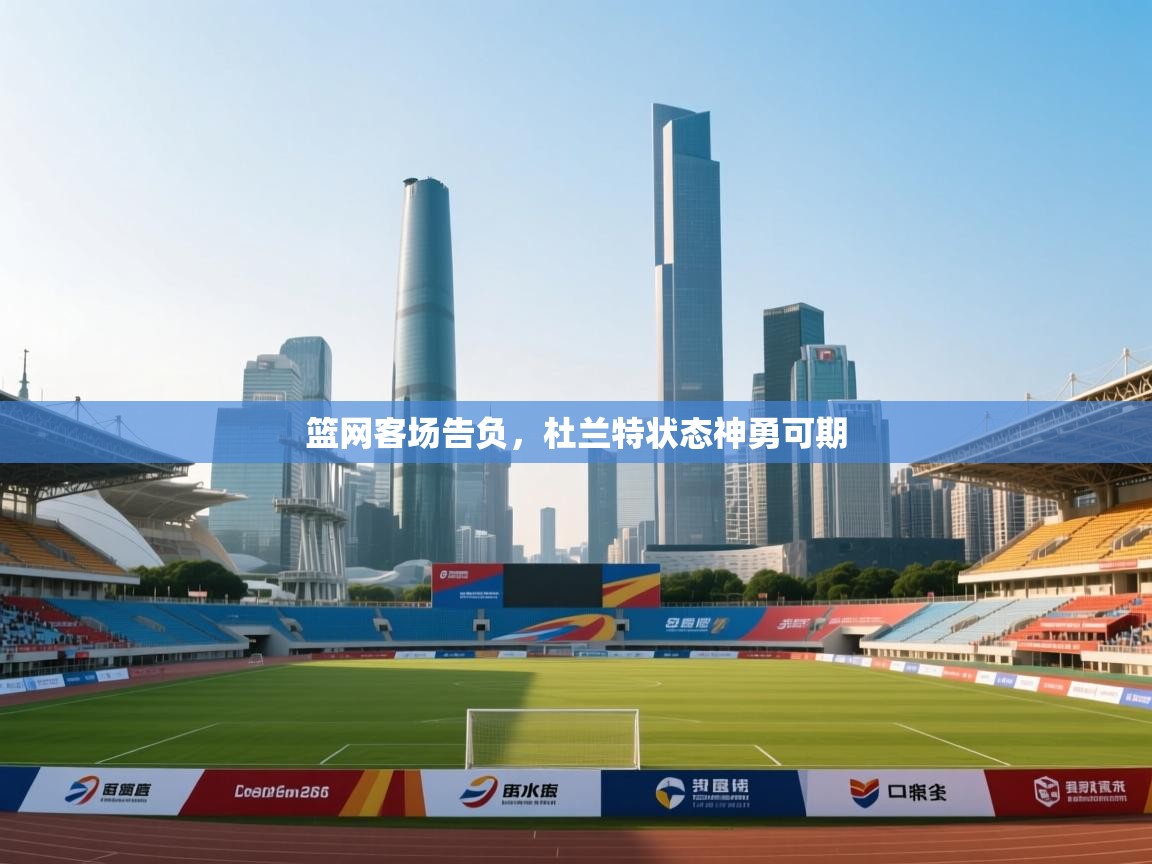 篮网客场告负，杜兰特状态神勇可期